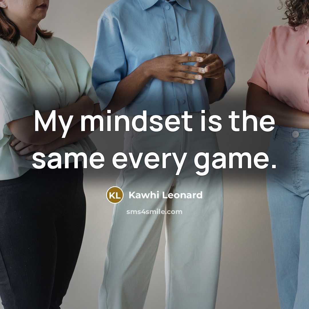 “My mindset is the same every game.…” quote by Kawhi Leonard