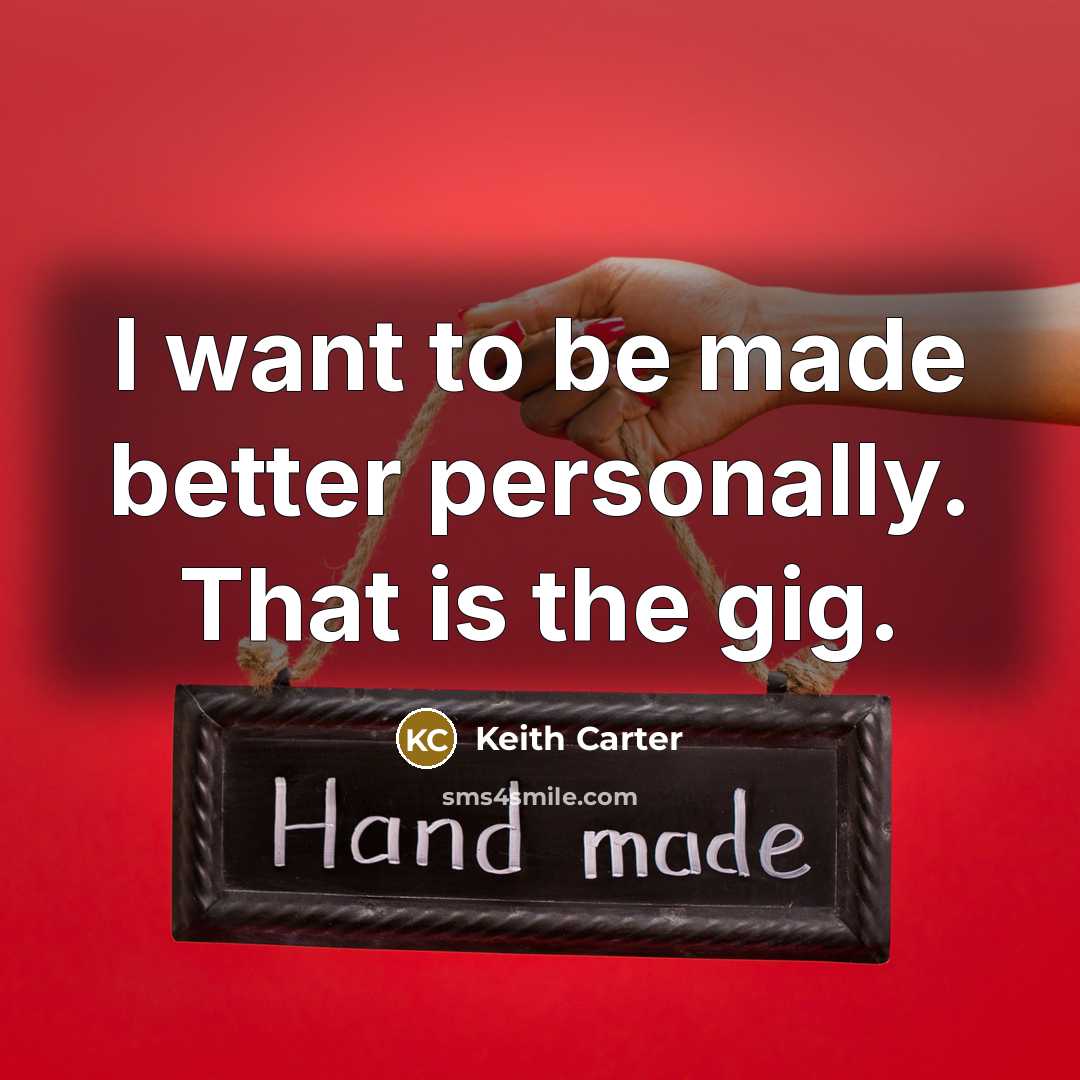 “I want to be made better personally. That is the…” quote by Keith Carter