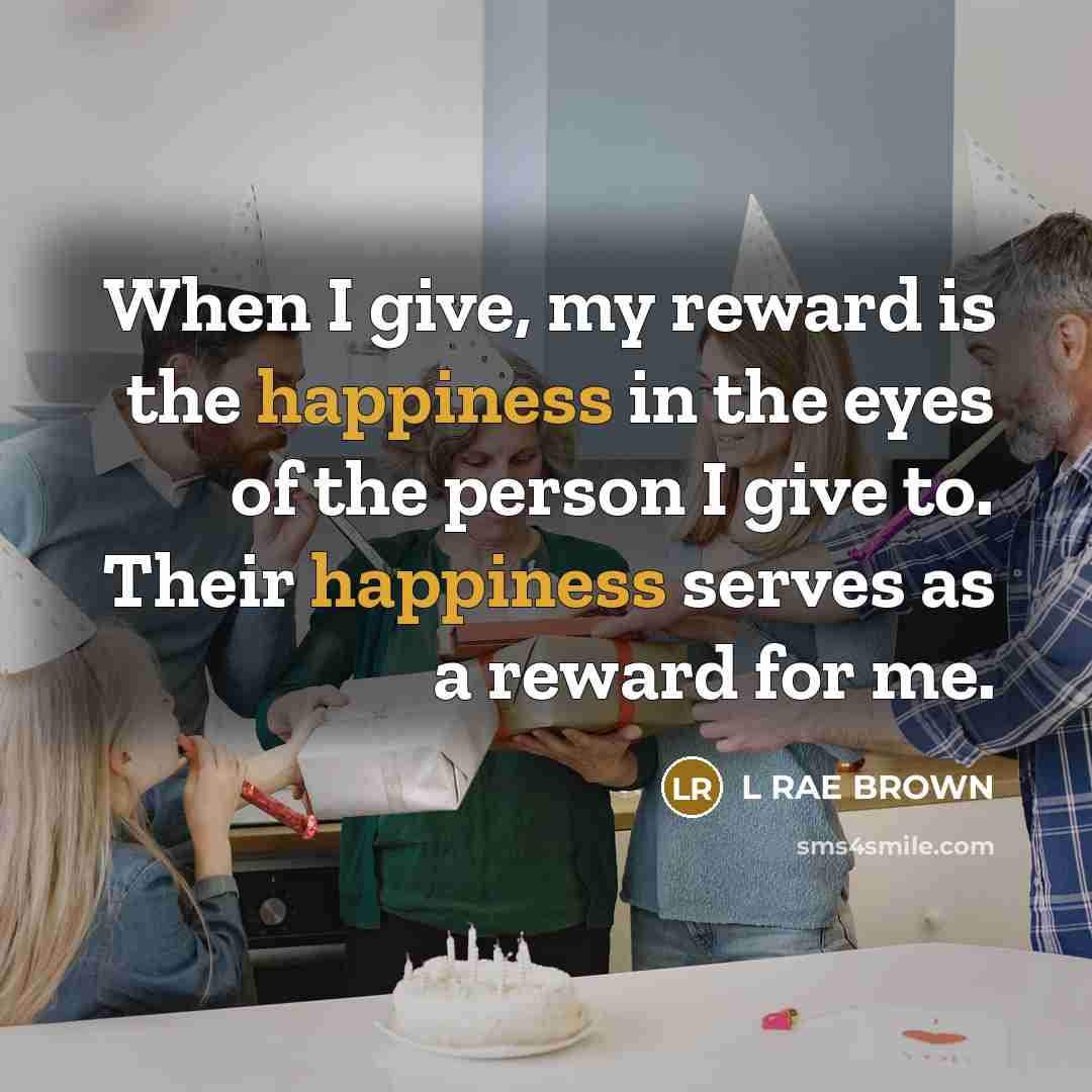 “When I give, my reward is the happiness in the…” quote by L RAE BROWN