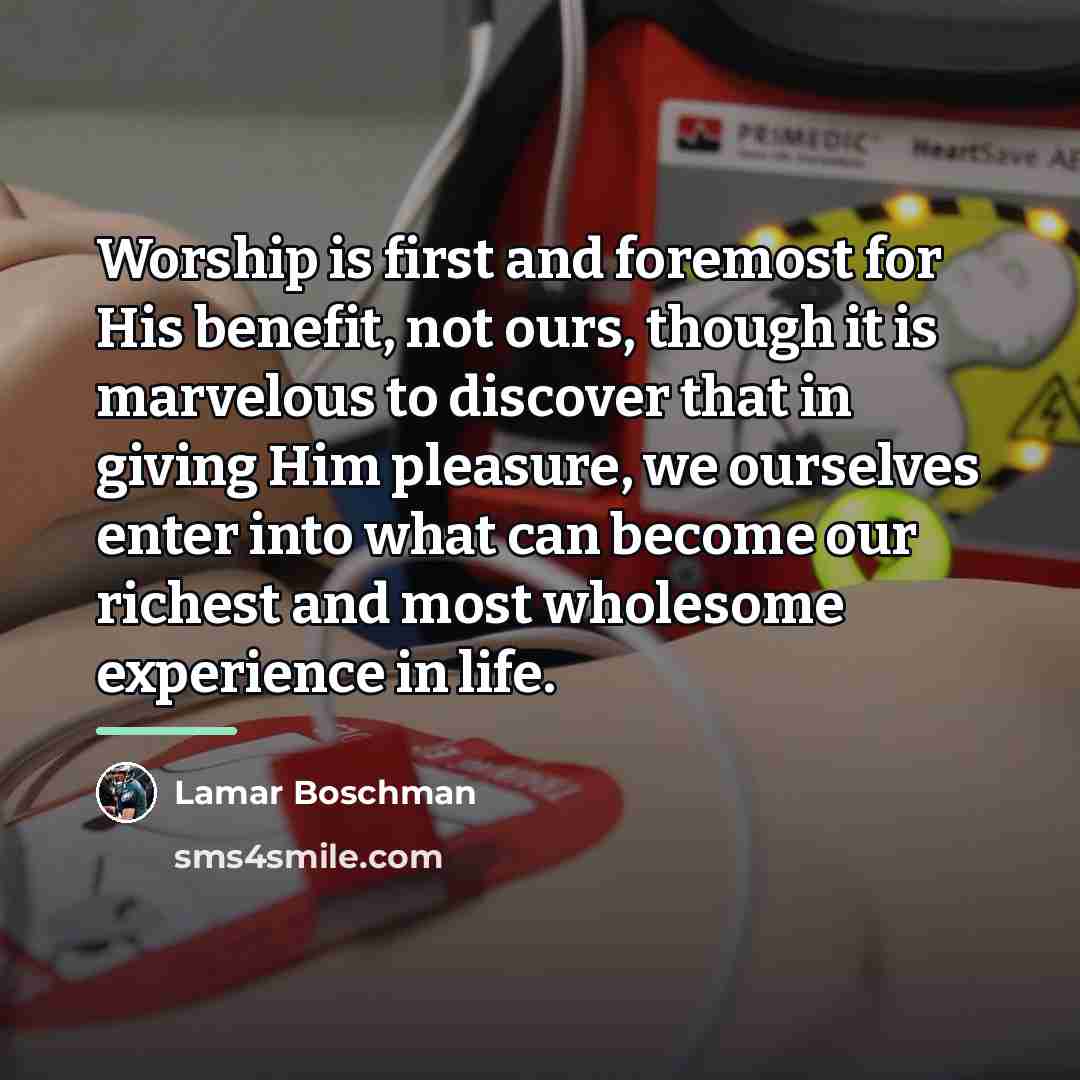 “Worship is first and foremost for His benefit, not ours,…” quote by Lamar Boschman