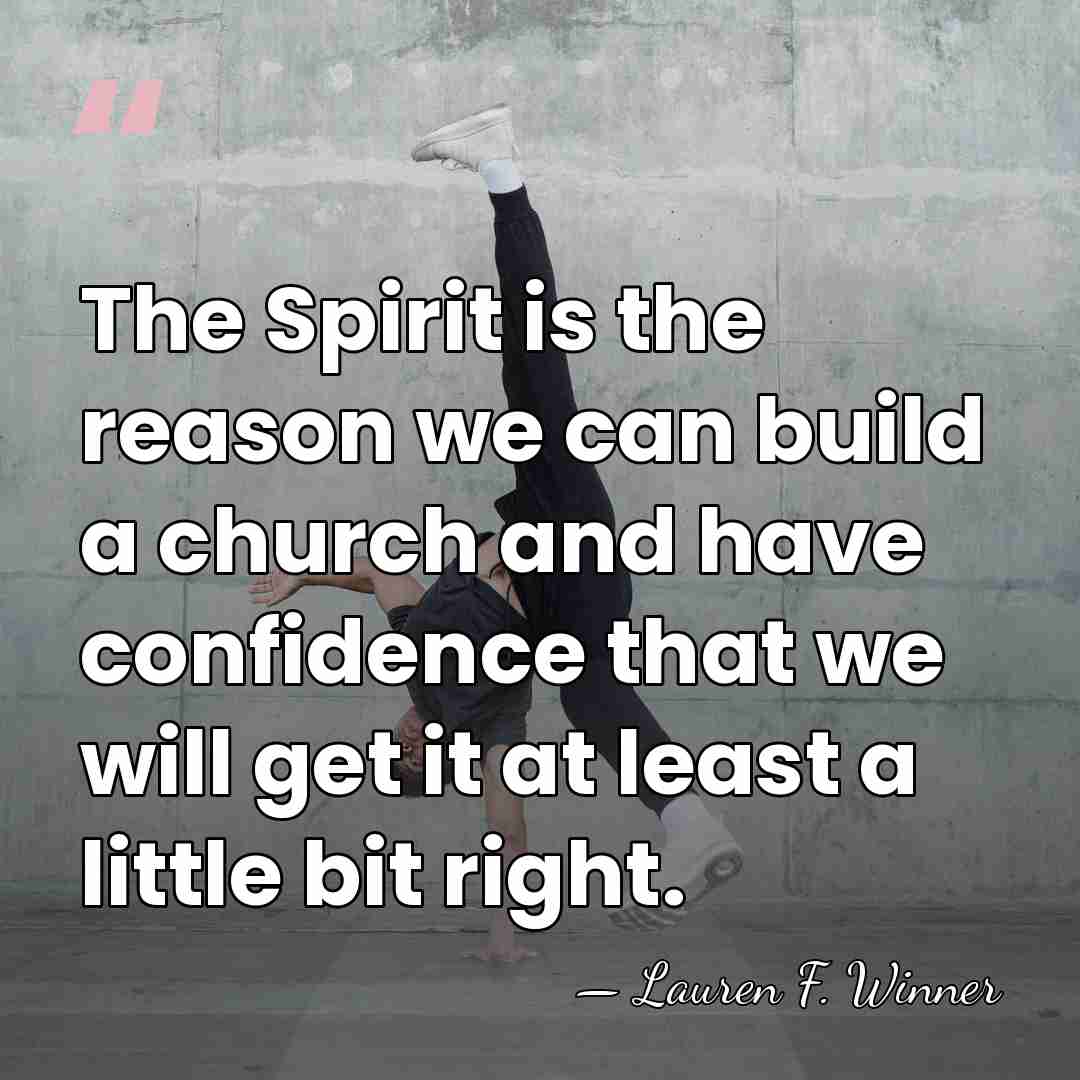 The Spirit is the reason we can build a church and have&hellip; - Lauren F. Winner