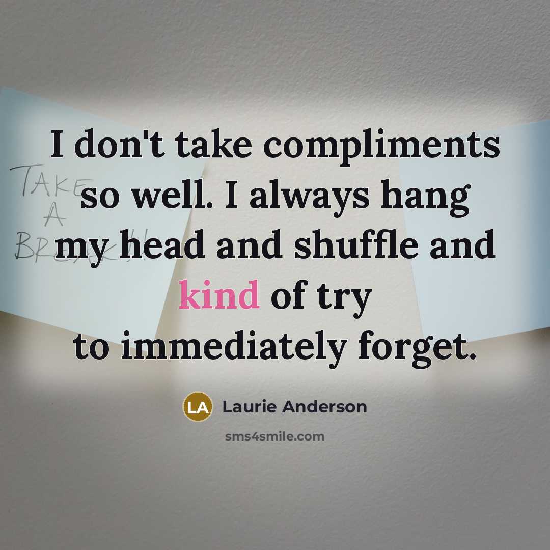 “I don't take compliments so well. I always hang my…” quote by Laurie Anderson