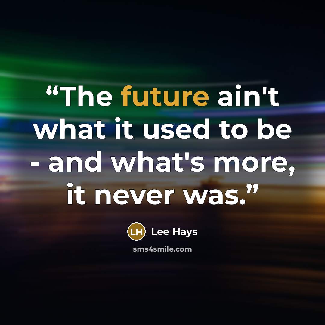“The future ain't what it used to be - and what's more, it never was.” quote by Lee Hays