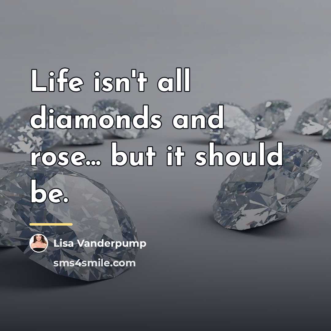 “Life isn't all diamonds and rose... but it should be.…” quote by Lisa Vanderpump