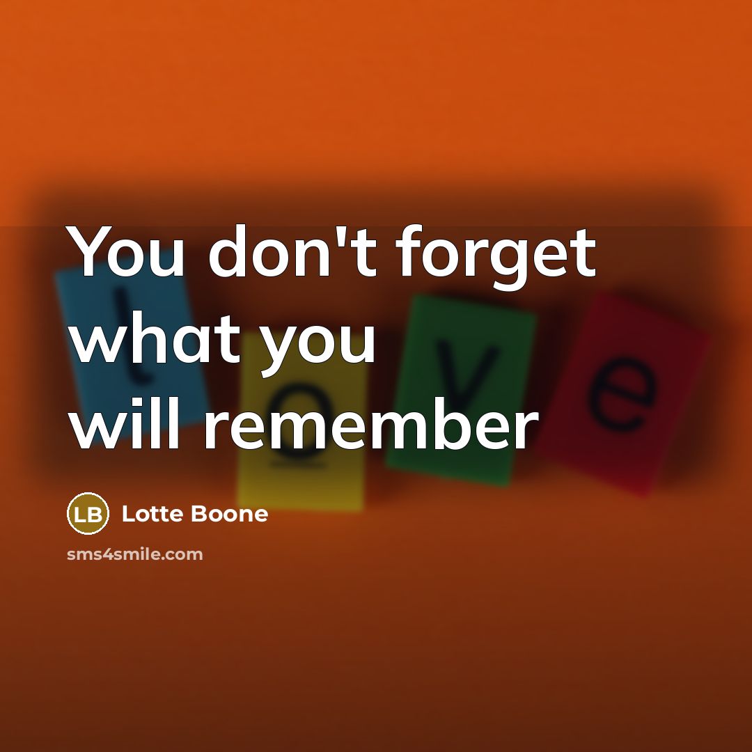 “You don't forget what you will remember…” quote by Lotte Boone