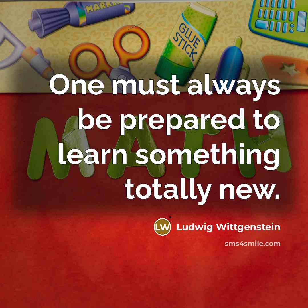 “One must always be prepared to learn something totally new.…” quote by Ludwig Wittgenstein