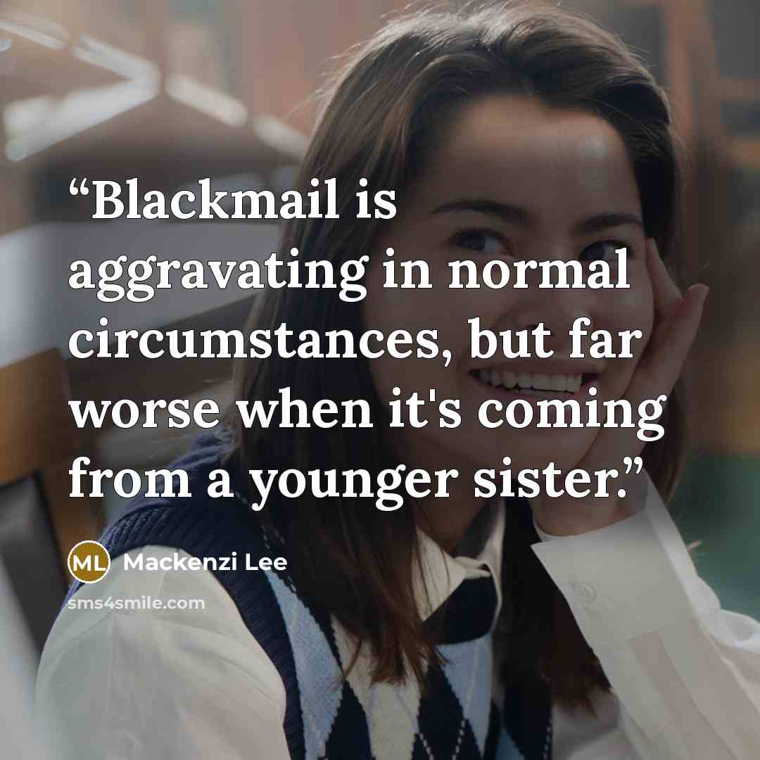 “Blackmail is aggravating in normal circumstances, but far worse when it's coming from a younger sister.” quote by Mackenzi Lee