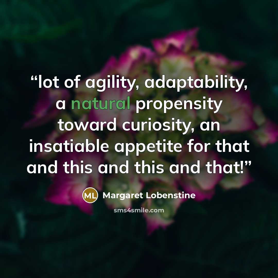 “lot of agility, adaptability, a natural propensity toward curiosity, an insatiable appetite for that and this and this and that!” quote by Margaret Lobenstine
