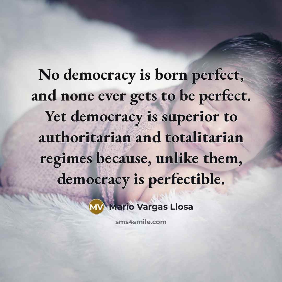 “No democracy is born perfect, and none ever gets to…” quote by Mario Vargas Llosa