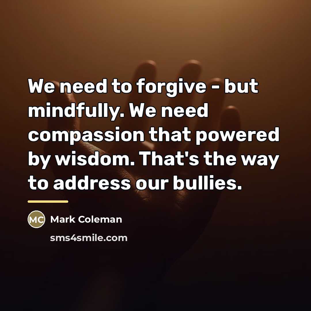 “We need to forgive - but mindfully. We need compassion…” quote by Mark Coleman