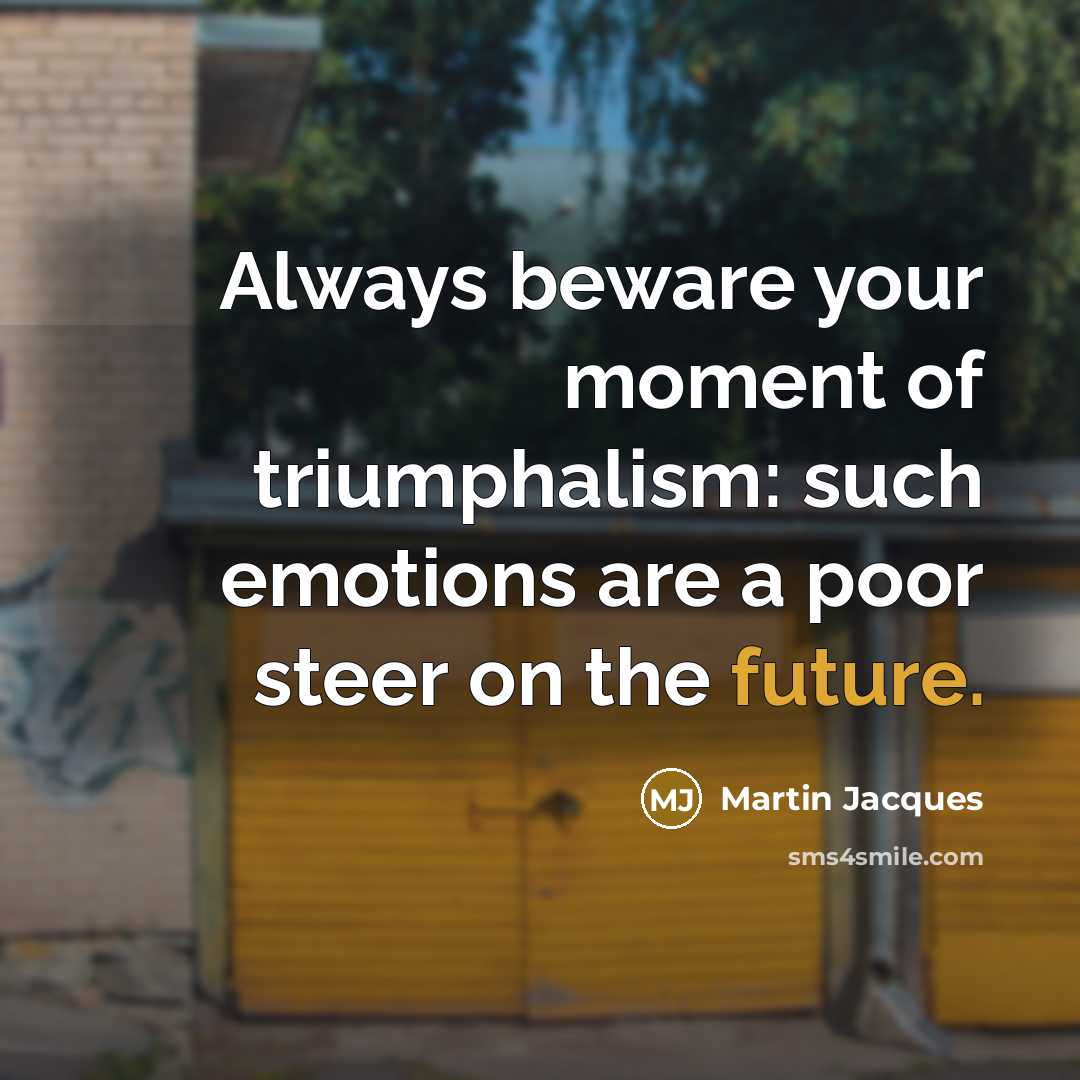 “Always beware your moment of triumphalism: such emotions are a…” quote by Martin Jacques