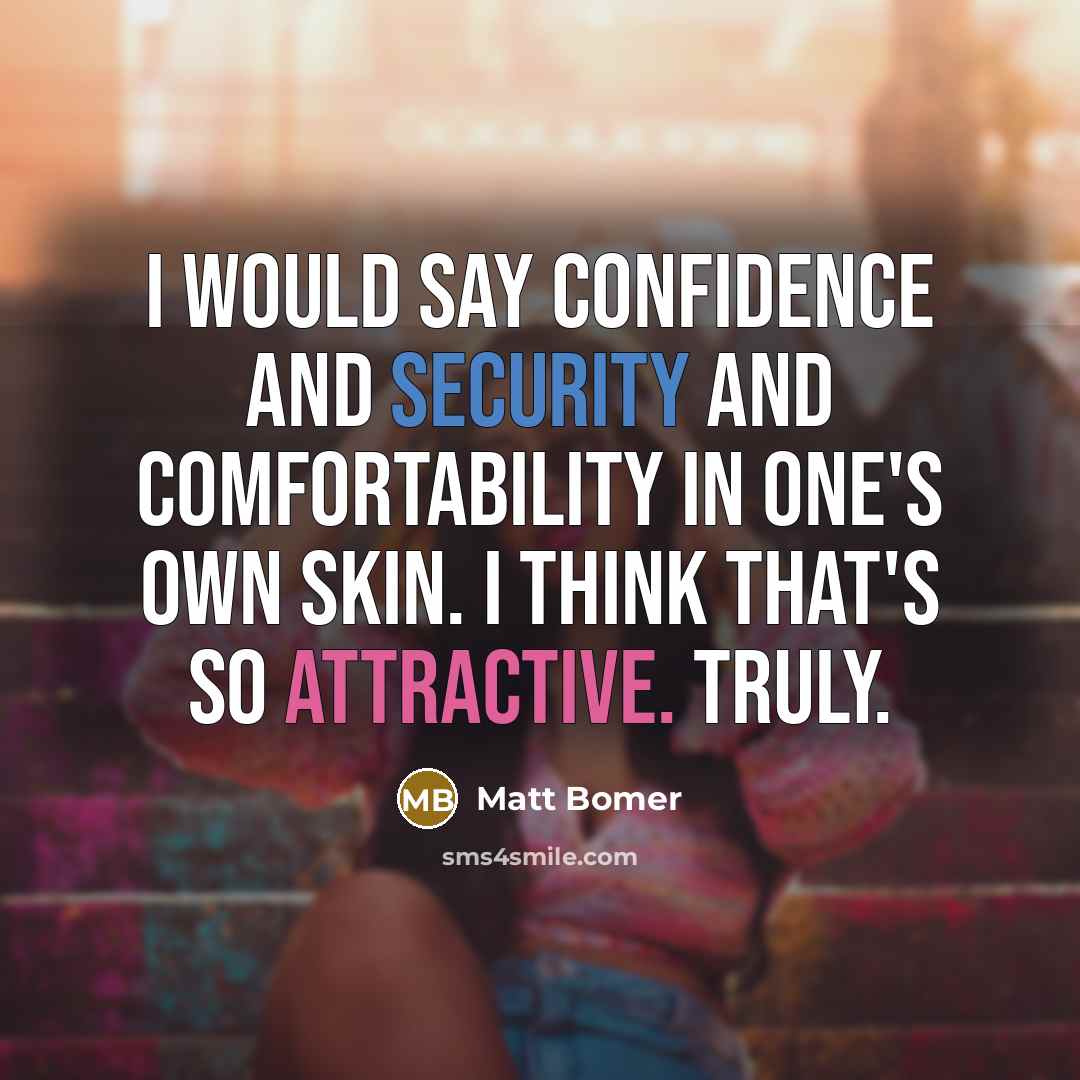 “I would say confidence and security and comfortability in one's own skin. I think that's so attractive. Truly.” quote by Matt Bomer
