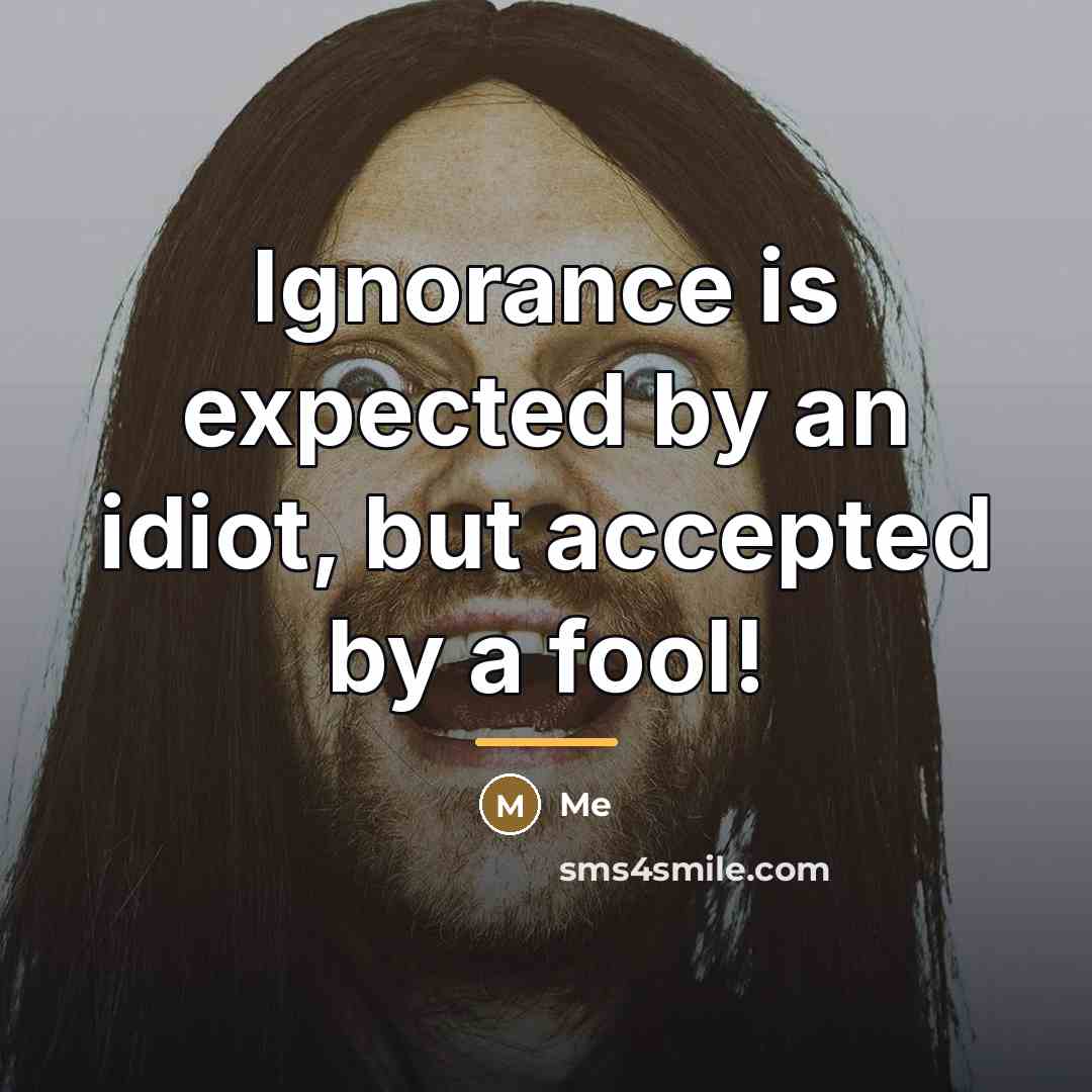 “Ignorance is expected by an idiot, but accepted by a…” quote by Me