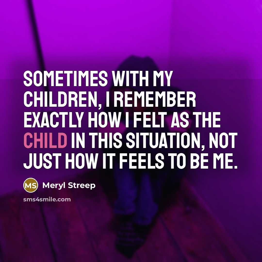 “Sometimes with my children, I remember exactly how I felt…” quote by Meryl Streep