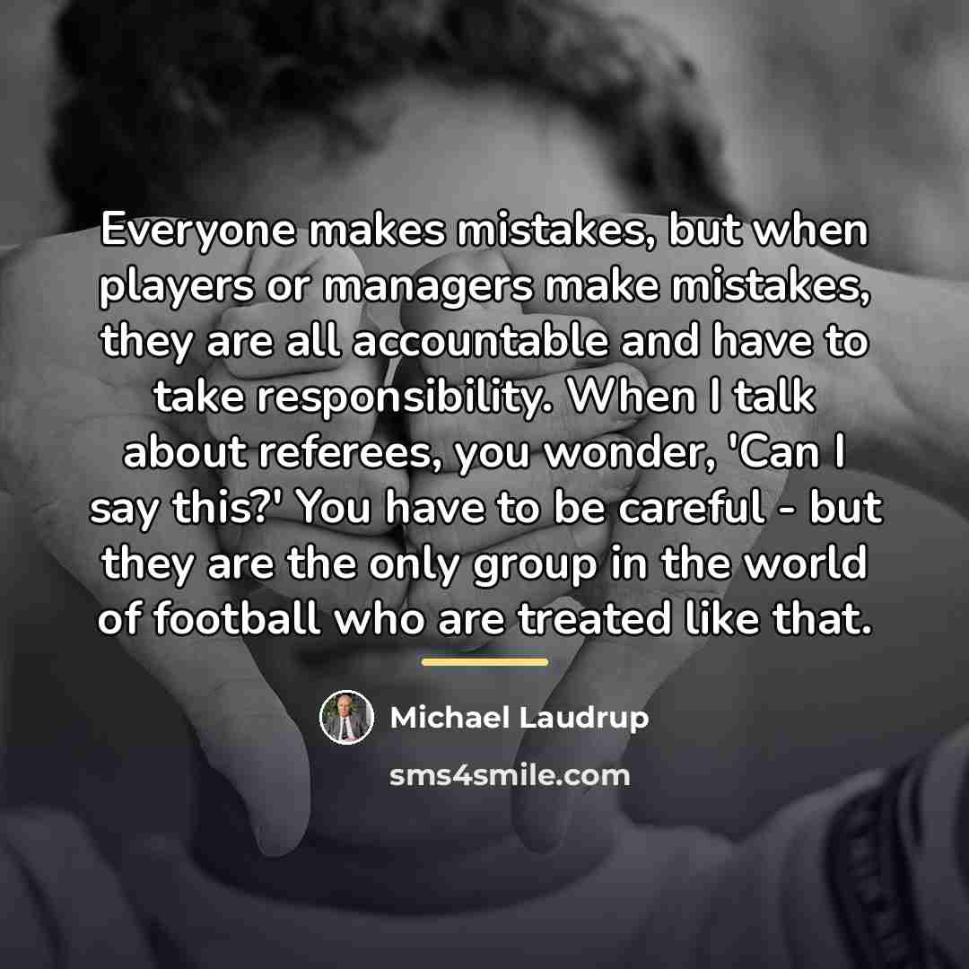 “Everyone makes mistakes, but when players or managers make mistakes,…” quote by Michael Laudrup
