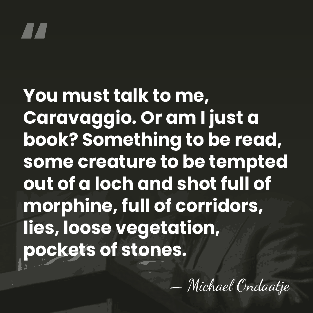 You must talk to me, Caravaggio. Or am I just a book?&hellip; - Michael Ondaatje