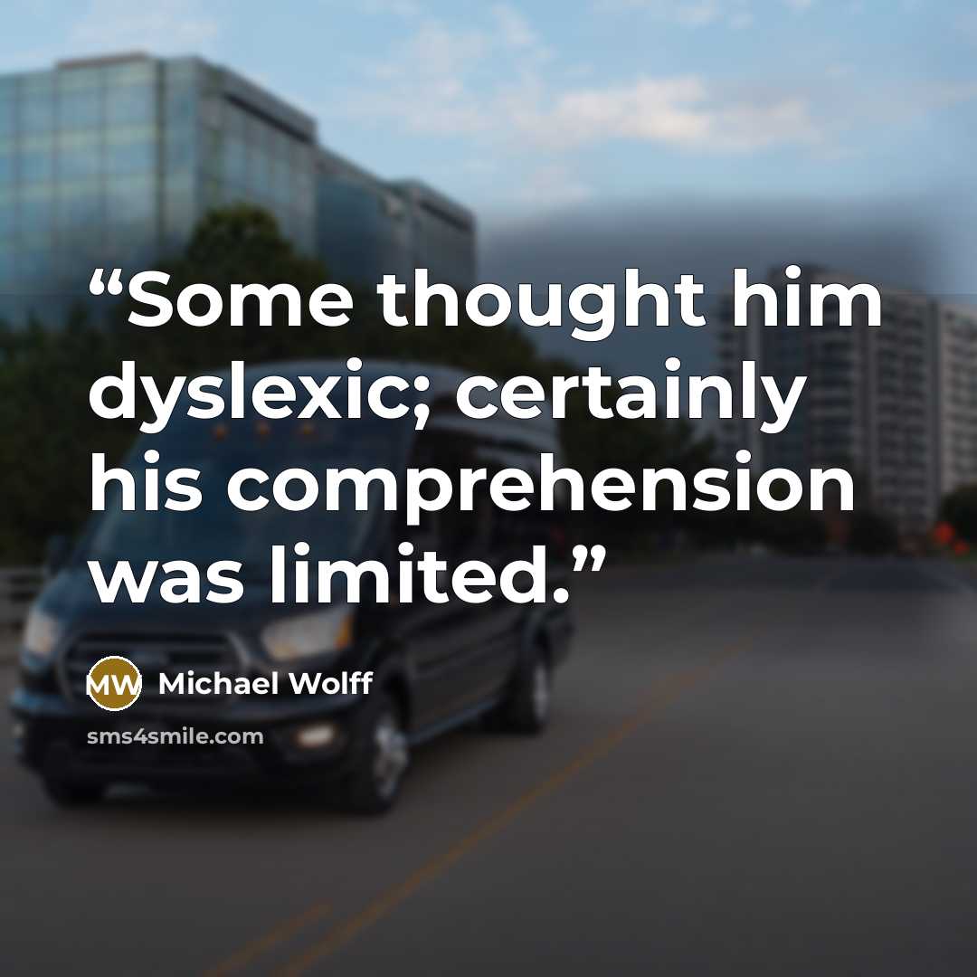 “Some thought him dyslexic; certainly his comprehension was limited.” quote by Michael Wolff