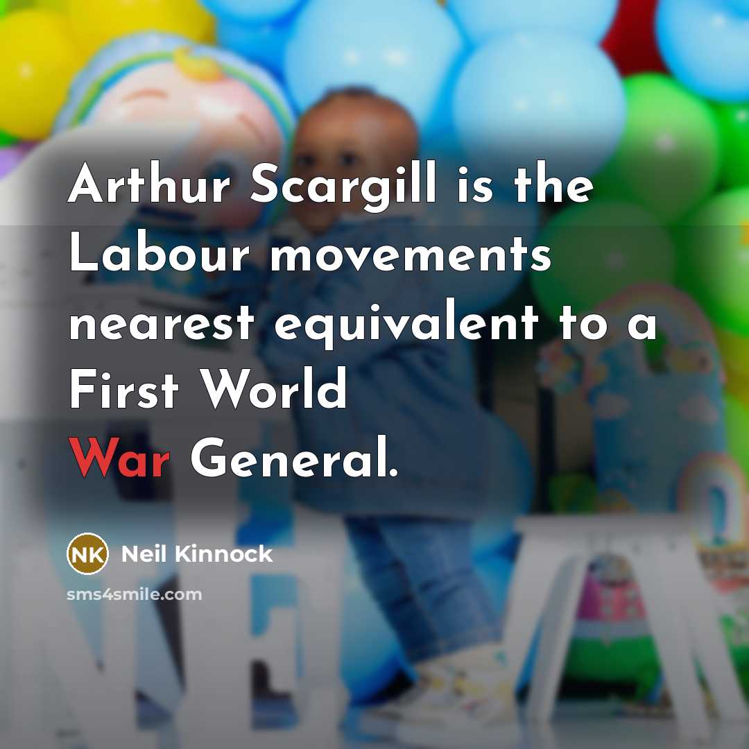 “Arthur Scargill is the Labour movements nearest equivalent to a…” quote by Neil Kinnock