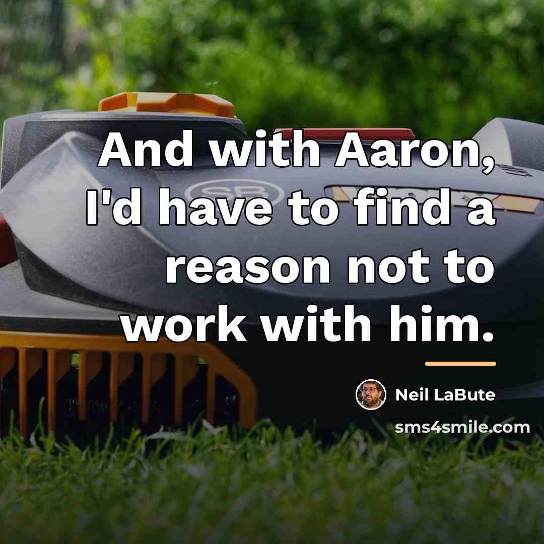 “And with Aaron, I'd have to find a reason not…” quote by Neil LaBute