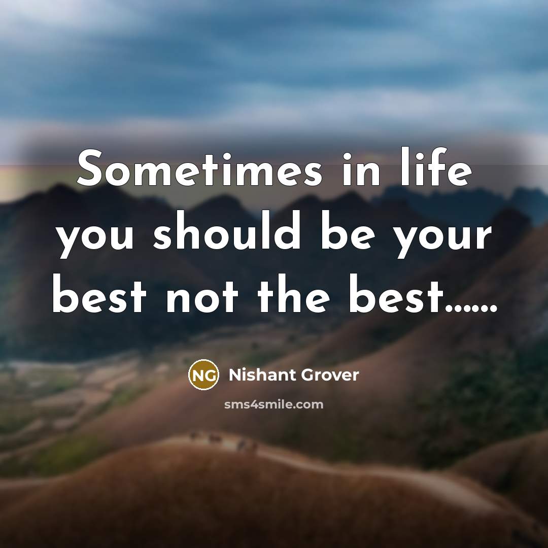 “Sometimes in life you should be your best not the best……” quote by Nishant Grover