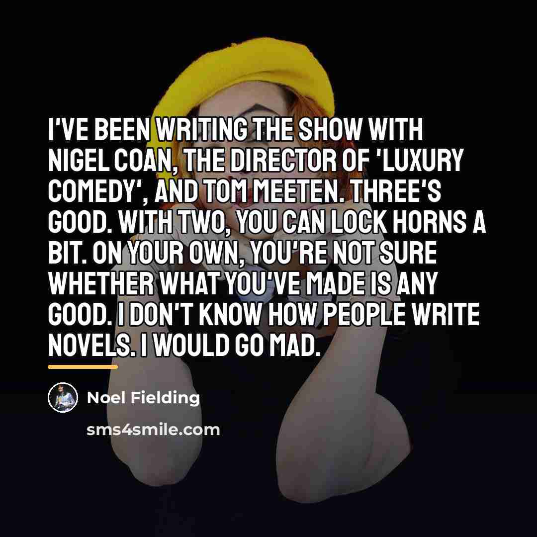“I've been writing the show with Nigel Coan, the director…” quote by Noel Fielding
