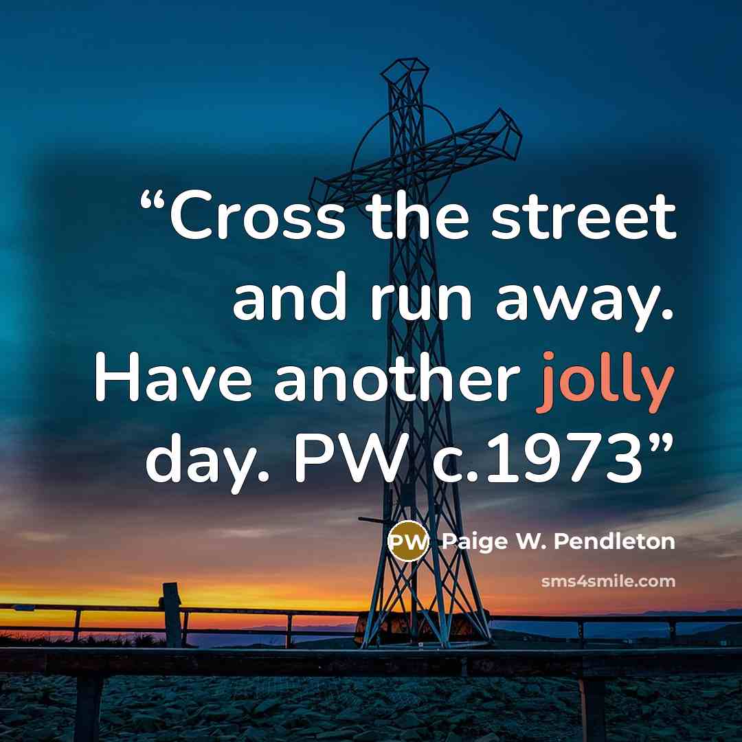 “Cross the street and run away. Have another jolly day. PW c.1973” quote by Paige W. Pendleton