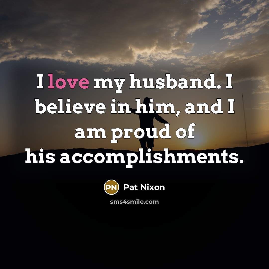 “I love my husband. I believe in him, and I…” quote by Pat Nixon