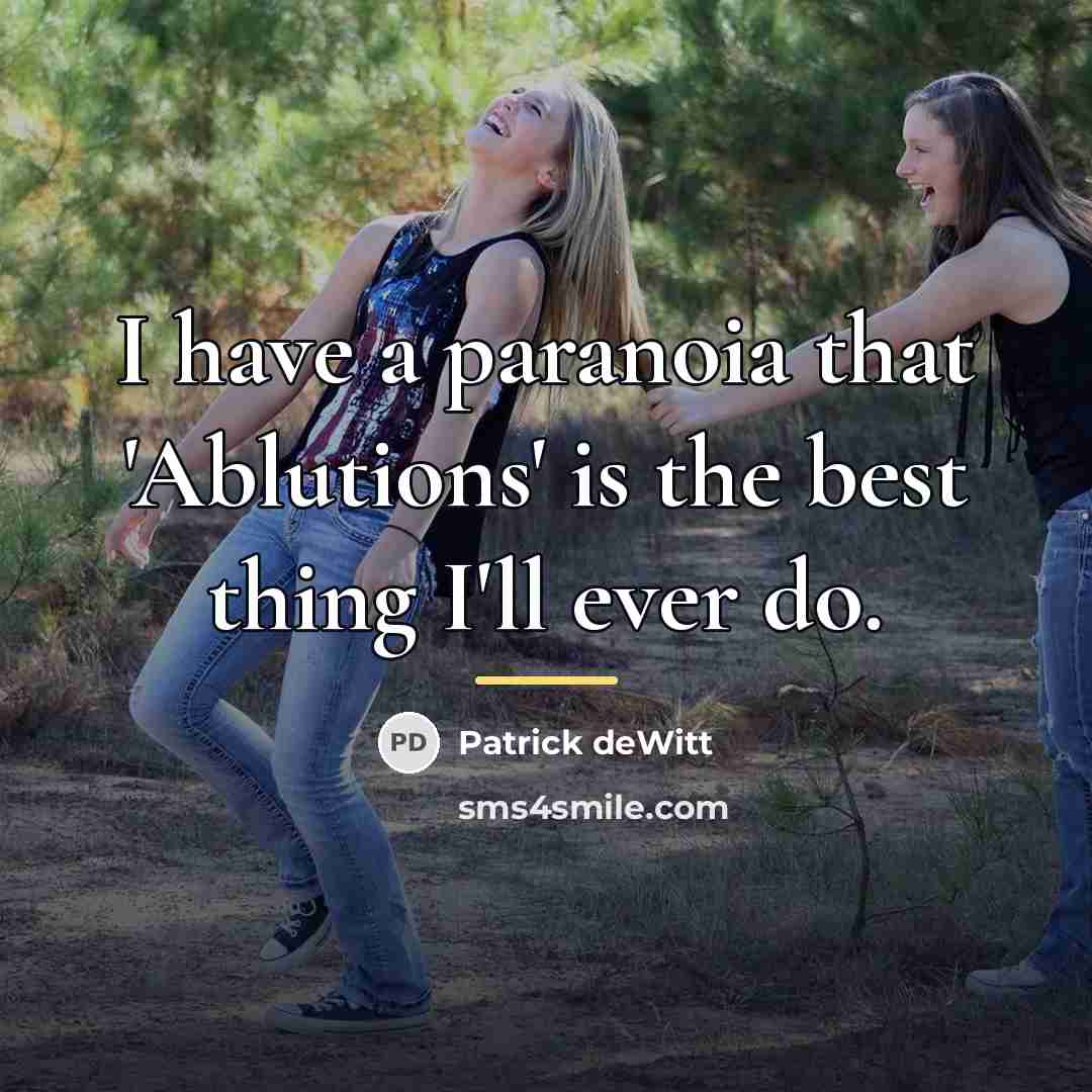 “I have a paranoia that 'Ablutions' is the best thing…” quote by Patrick deWitt