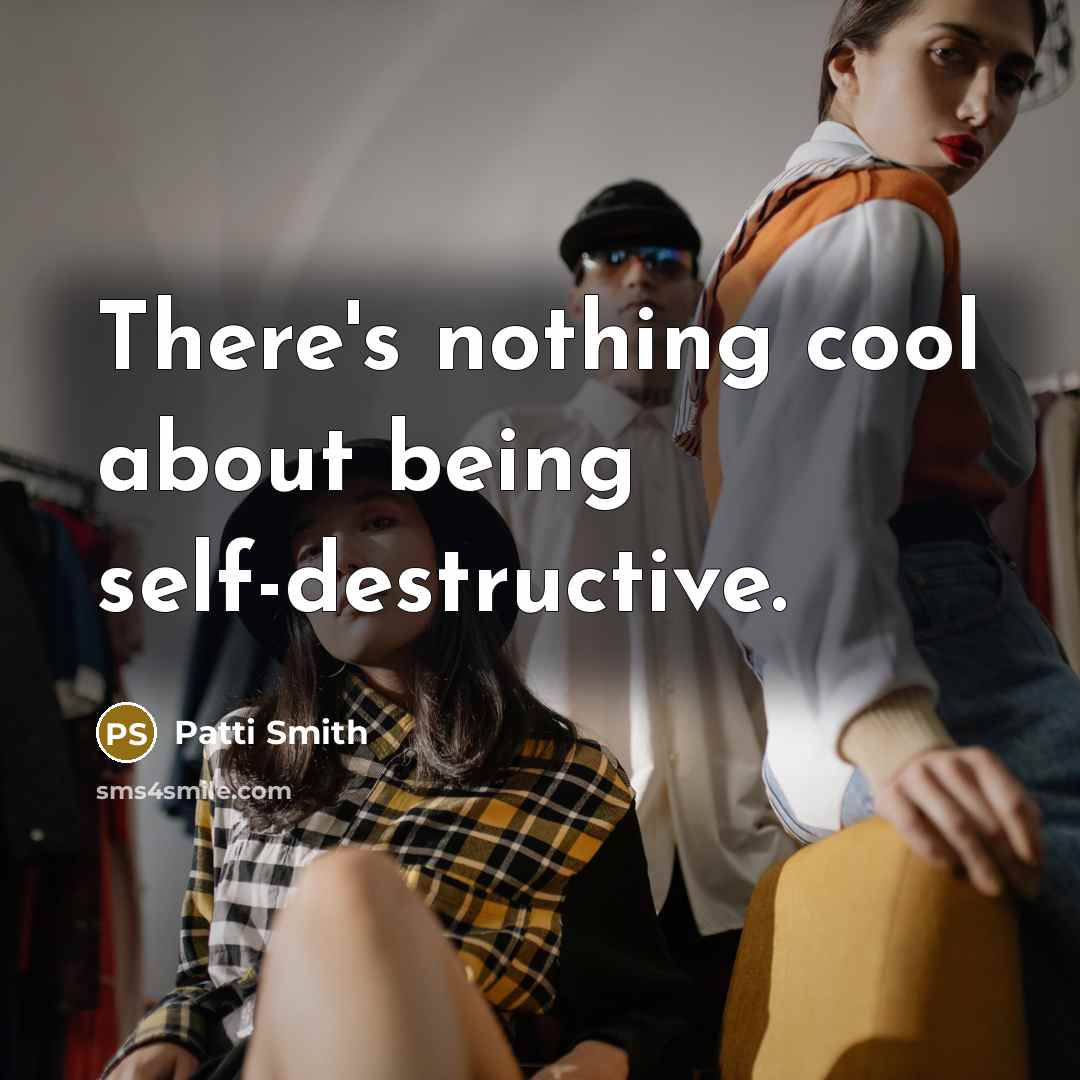 “There's nothing cool about being self-destructive.” quote by Patti Smith