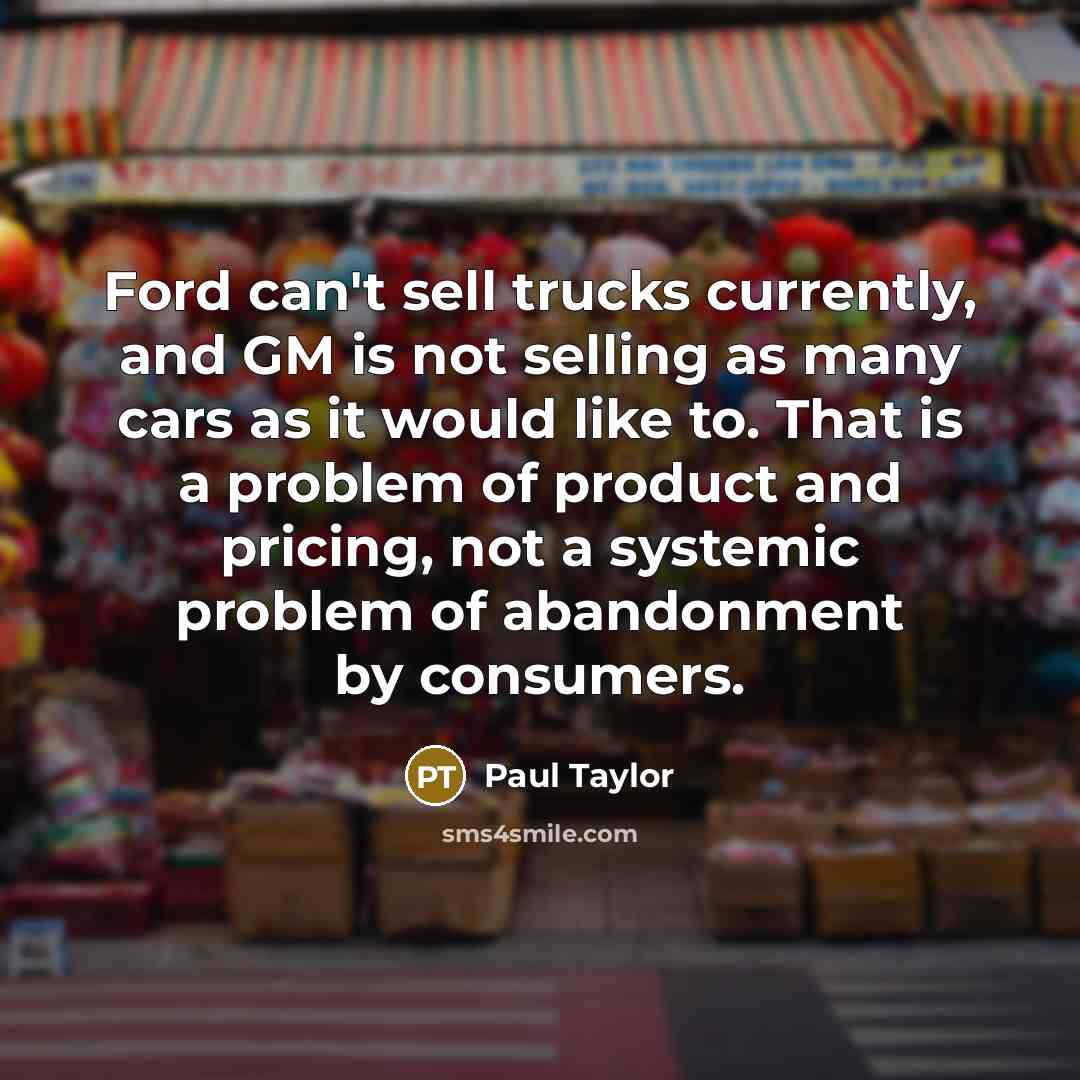 “Ford can't sell trucks currently, and GM is not selling…” quote by Paul Taylor