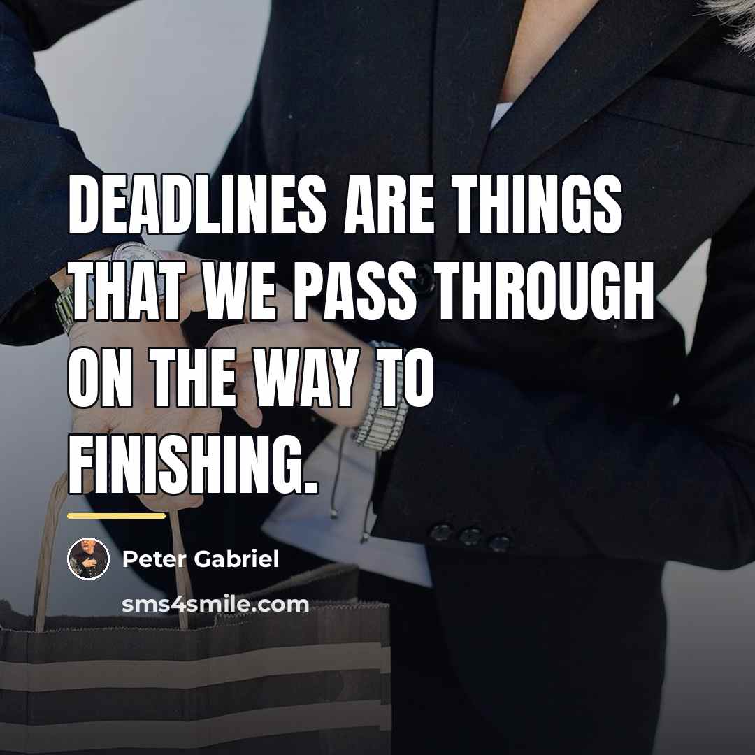 “Deadlines are things that we pass through on the way…” quote by Peter Gabriel