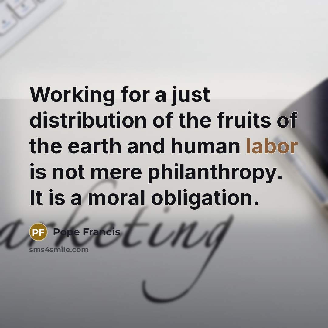 “Working for a just distribution of the fruits of the…” quote by Pope Francis