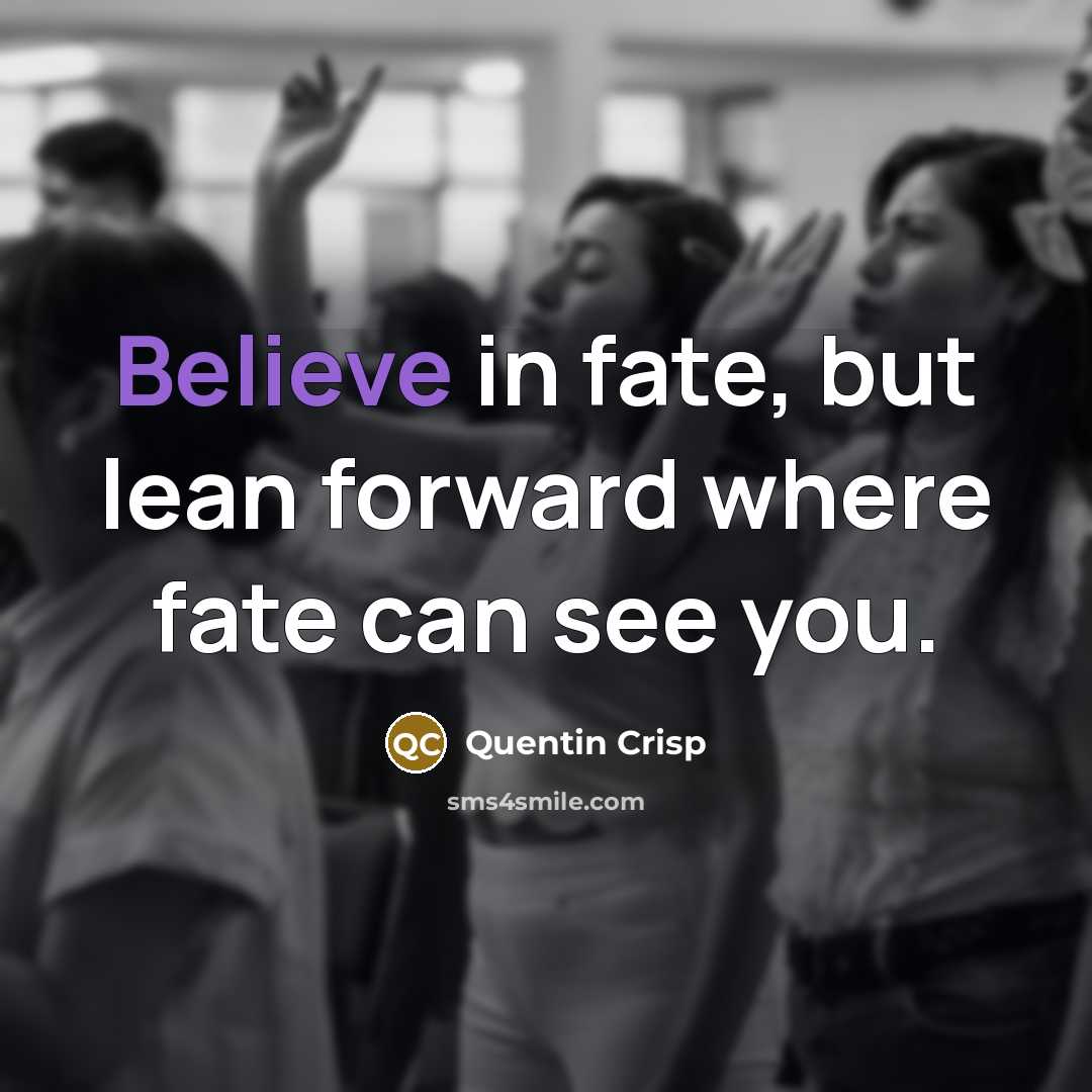 “Believe in fate, but lean forward where fate can see…” quote by Quentin Crisp