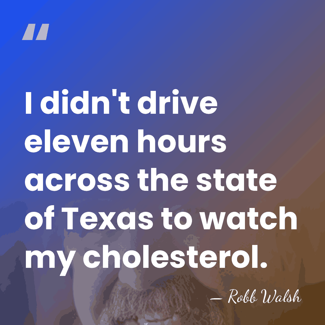 I didn't drive eleven hours across the state of Texas to watch&hellip; - Robb Walsh