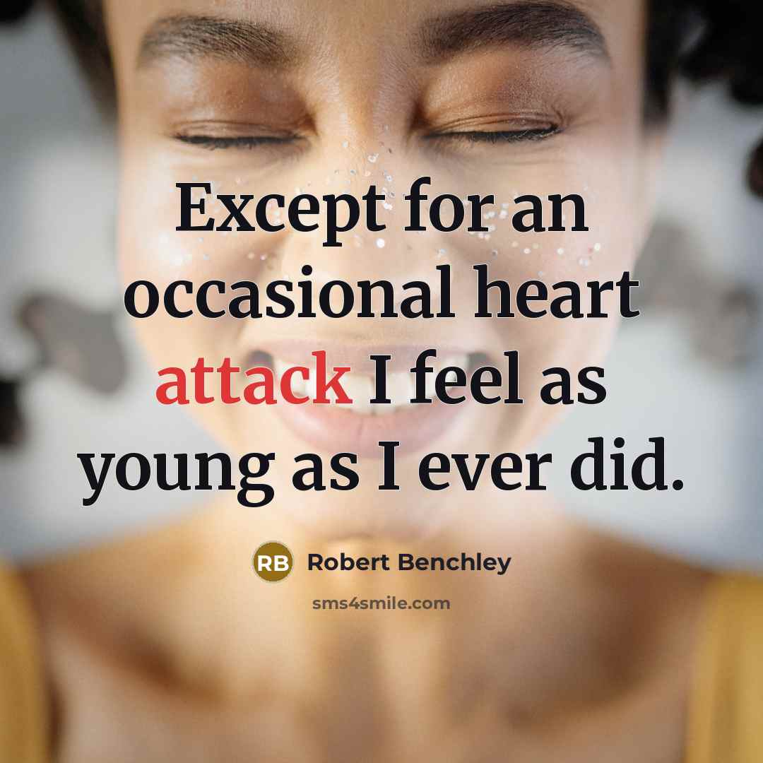 “Except for an occasional heart attack I feel as young…” quote by Robert Benchley
