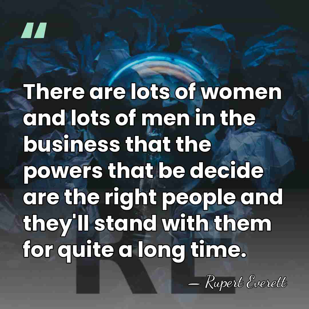 There are lots of women and lots of men in the business&hellip; - Rupert Everett