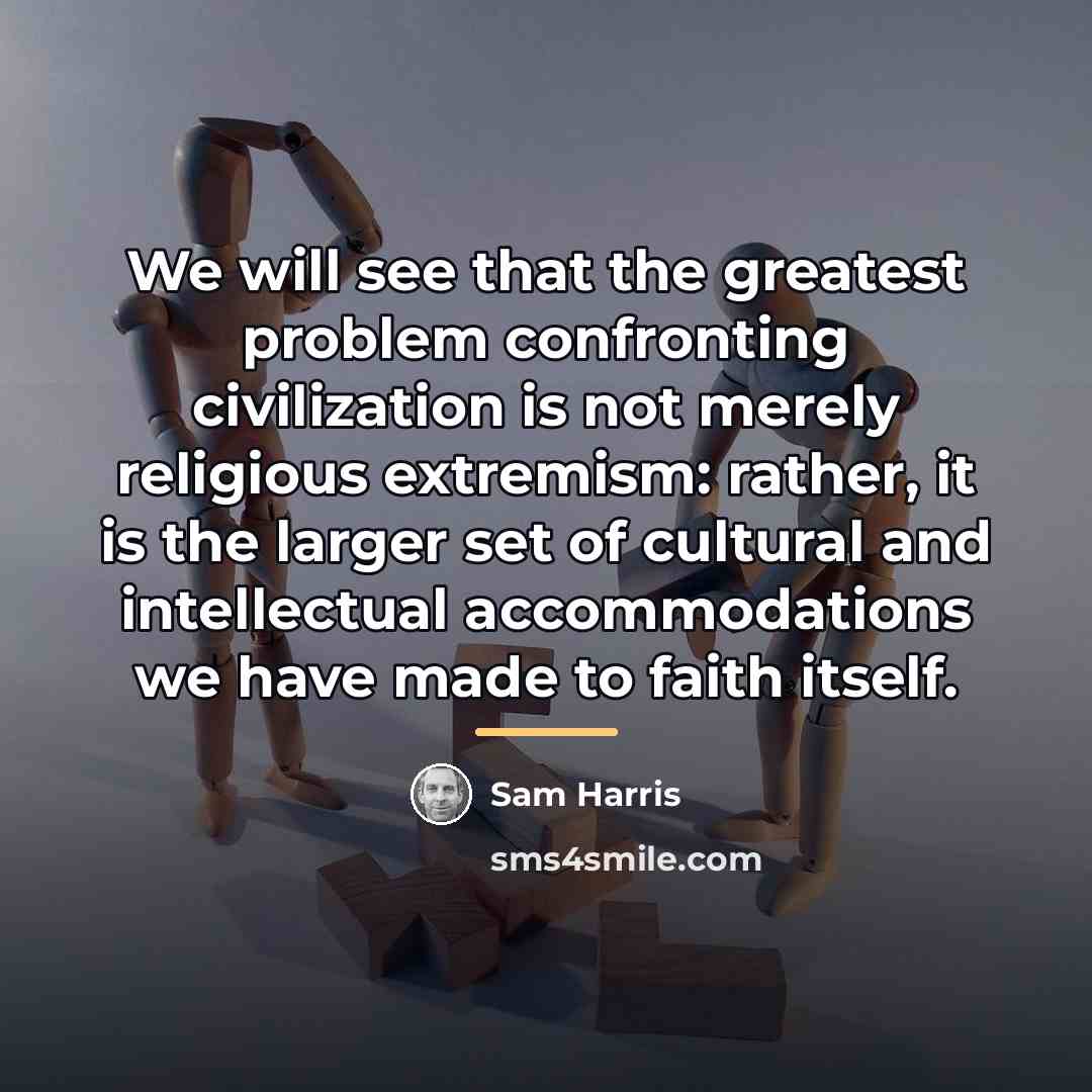 “We will see that the greatest problem confronting civilization is…” quote by Sam Harris