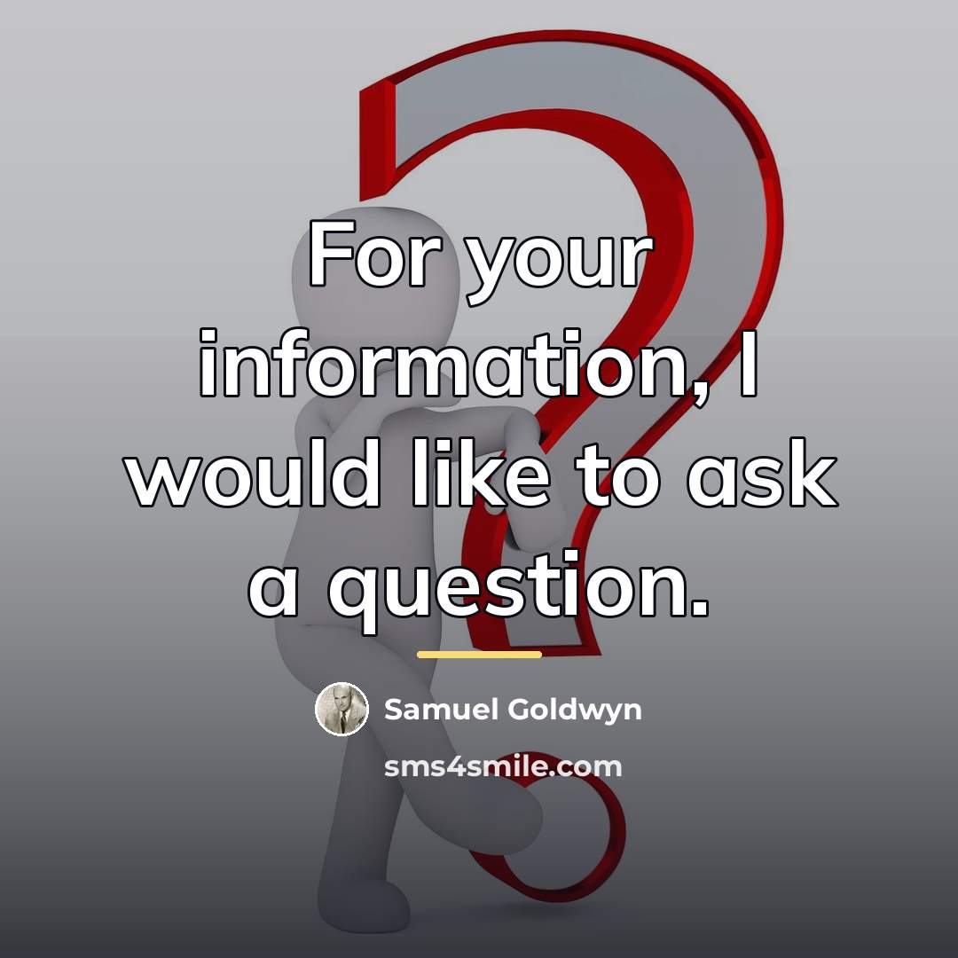 “For your information, I would like to ask a question.…” quote by Samuel Goldwyn