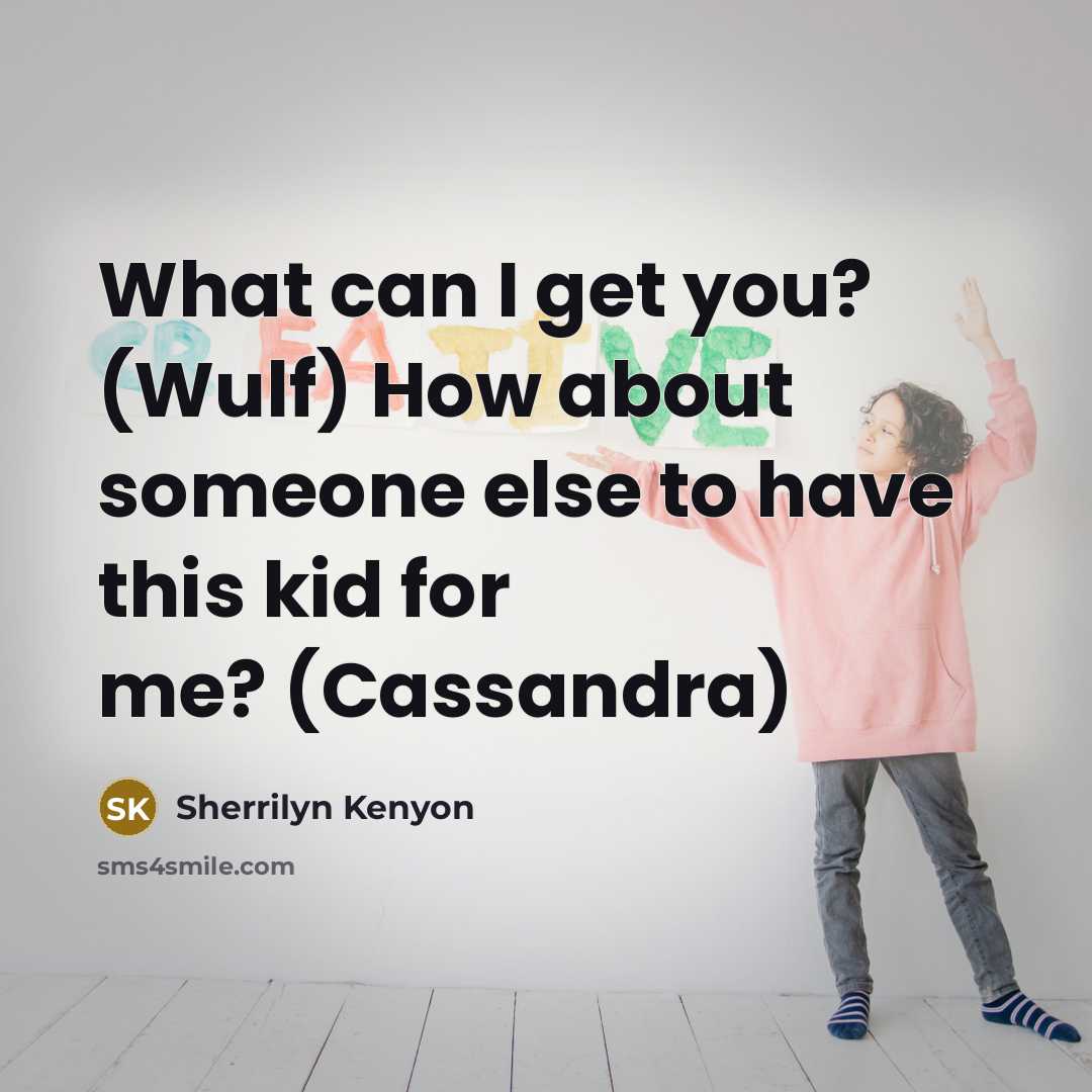 “What can I get you? (Wulf) How about someone else to have this kid for me? (Cassandra)” quote by Sherrilyn Kenyon