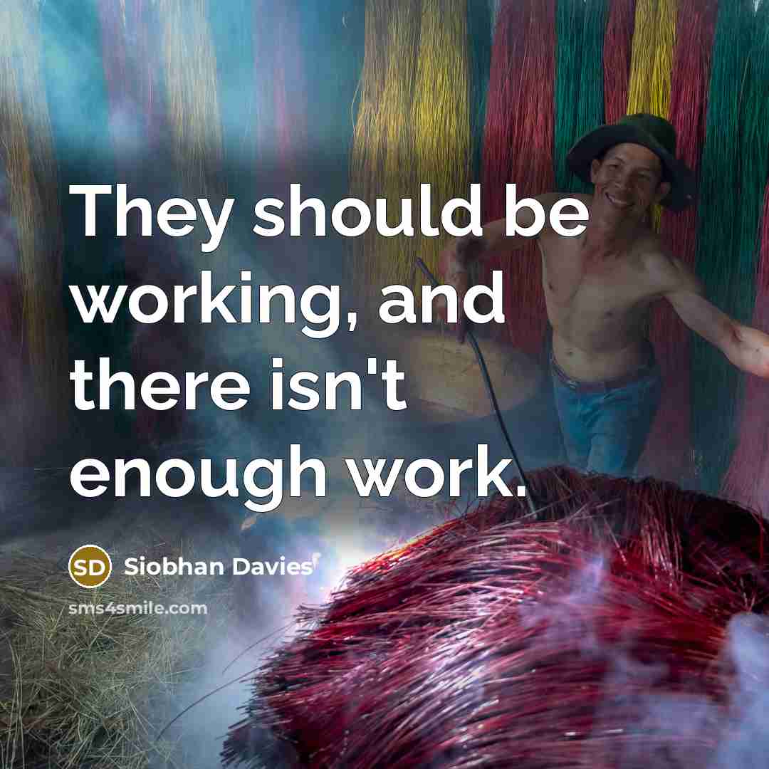 “They should be working, and there isn't enough work.…” quote by Siobhan Davies