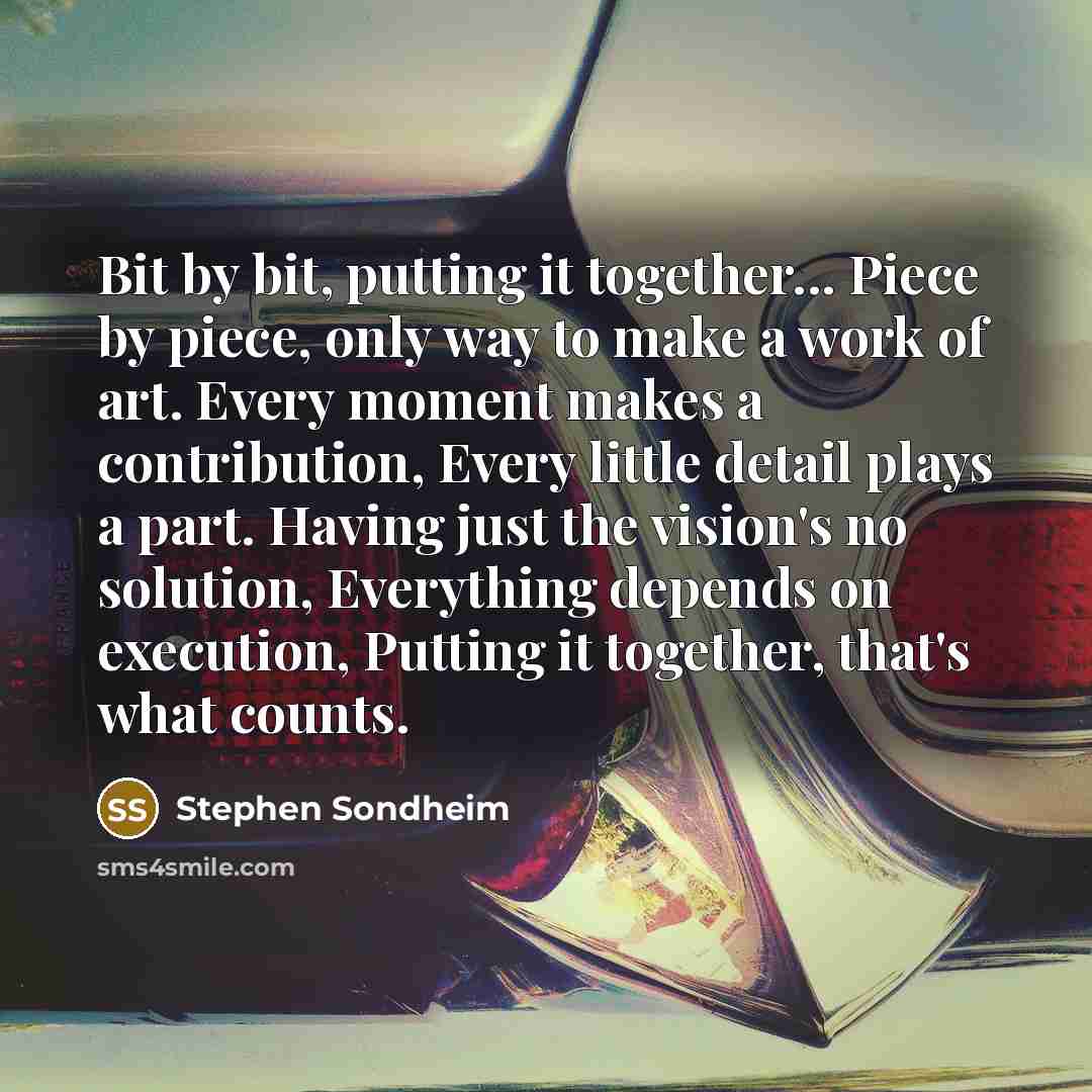 “Bit by bit, putting it together... Piece by piece, only…” quote by Stephen Sondheim