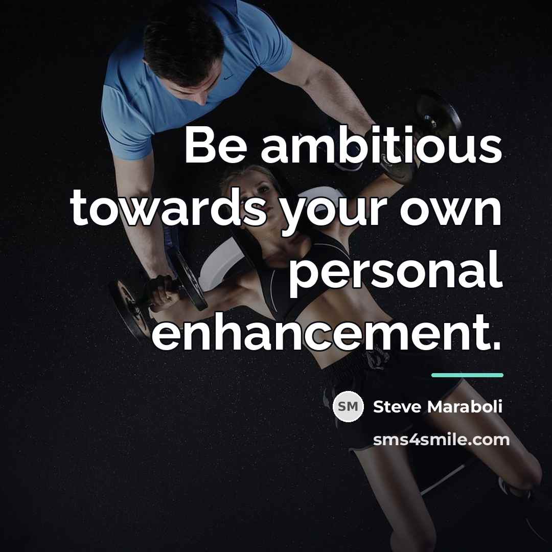 “Be ambitious towards your own personal enhancement.…” quote by Steve Maraboli