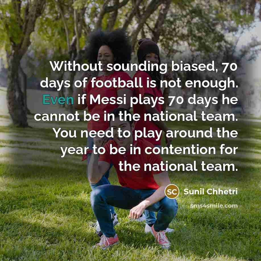“Without sounding biased, 70 days of football is not enough.…” quote by Sunil Chhetri
