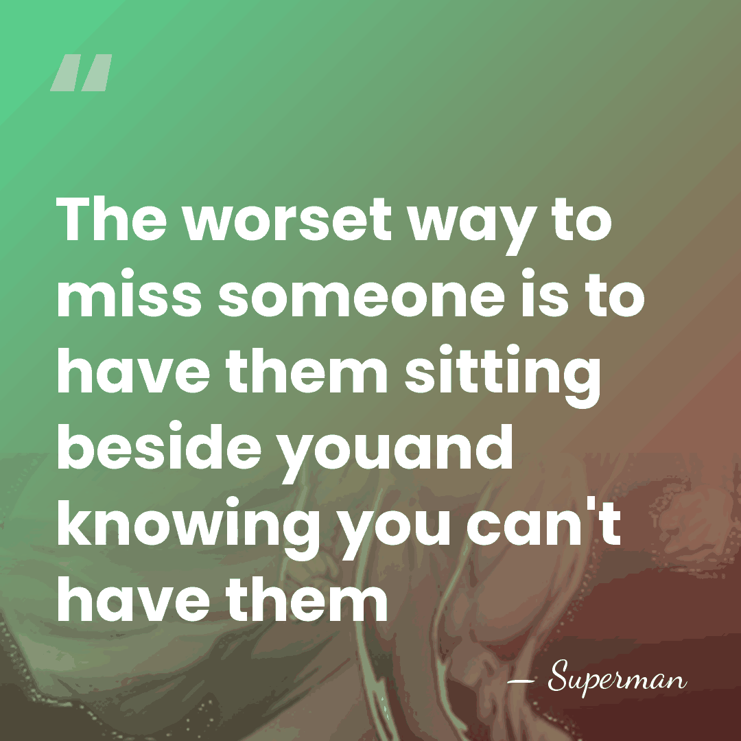 The worset way to miss someone is to have them sitting beside&hellip; - Superman