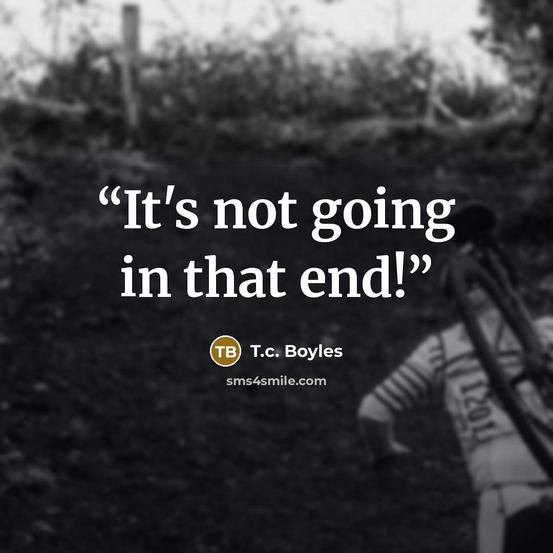“It's not going in that end!” quote by T.c. Boyles