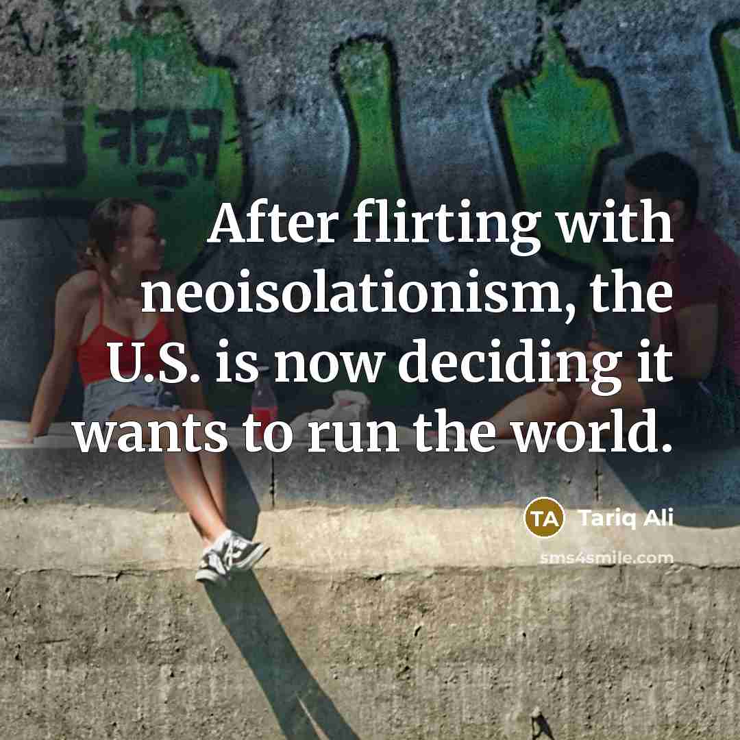 “After flirting with neoisolationism, the U.S. is now deciding it…” quote by Tariq Ali