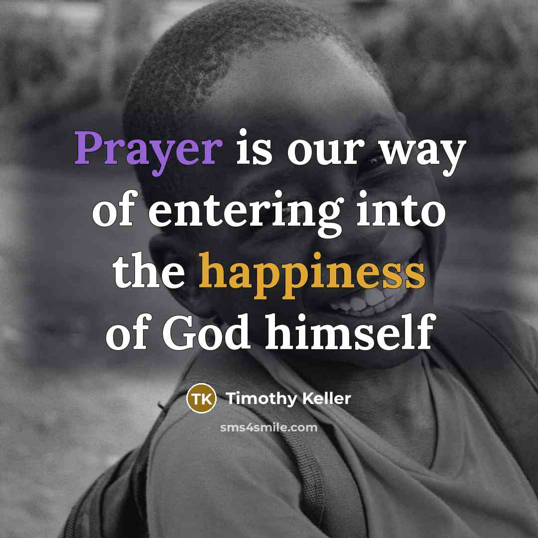 “Prayer is our way of entering into the happiness of…” quote by Timothy Keller