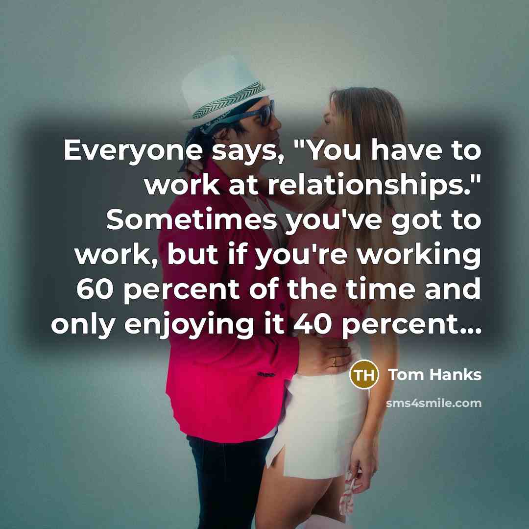 “Everyone says, "You have to work at relationships." Sometimes you've…” quote by Tom Hanks