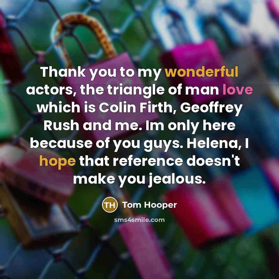 “Thank you to my wonderful actors, the triangle of man…” quote by Tom Hooper