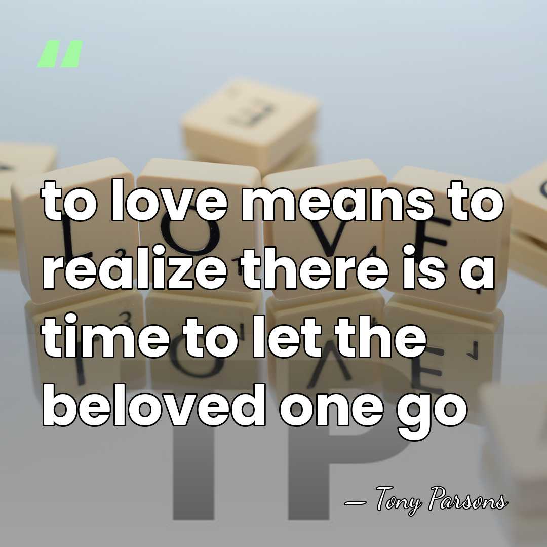 to love means to realize there is a time to let the&hellip; - Tony Parsons